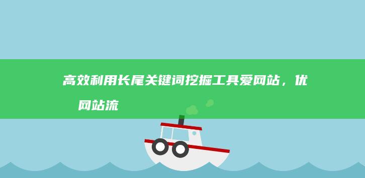 高效利用长尾关键词挖掘工具爱网站，优化网站流量策略